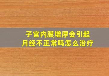 子宫内膜增厚会引起月经不正常吗怎么治疗