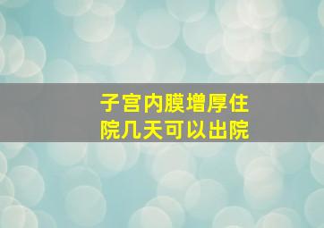 子宫内膜增厚住院几天可以出院