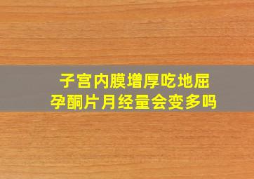 子宫内膜增厚吃地屈孕酮片月经量会变多吗