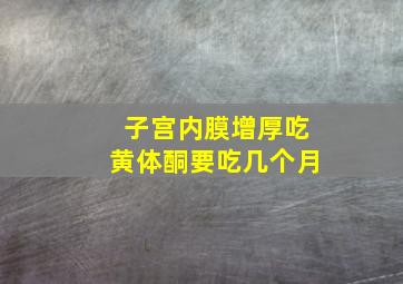 子宫内膜增厚吃黄体酮要吃几个月