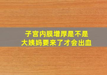 子宫内膜增厚是不是大姨妈要来了才会出血