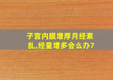 子宫内膜增厚月经紊乱,经量增多会么办7