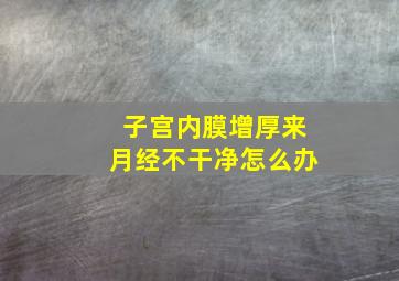 子宫内膜增厚来月经不干净怎么办