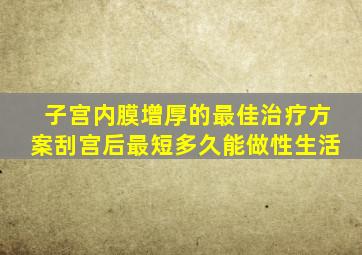 子宫内膜增厚的最佳治疗方案刮宫后最短多久能做性生活