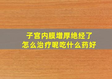 子宫内膜增厚绝经了怎么治疗呢吃什么药好