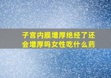 子宫内膜增厚绝经了还会增厚吗女性吃什么药