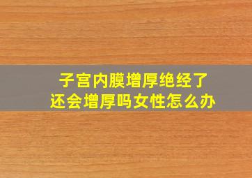 子宫内膜增厚绝经了还会增厚吗女性怎么办