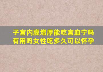 子宫内膜增厚能吃宫血宁吗有用吗女性吃多久可以怀孕