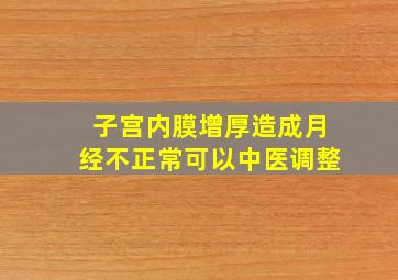 子宫内膜增厚造成月经不正常可以中医调整