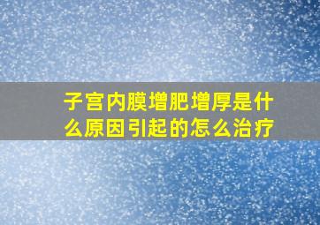 子宫内膜增肥增厚是什么原因引起的怎么治疗