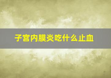 子宫内膜炎吃什么止血