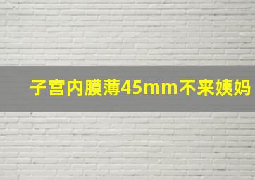 子宫内膜薄45mm不来姨妈