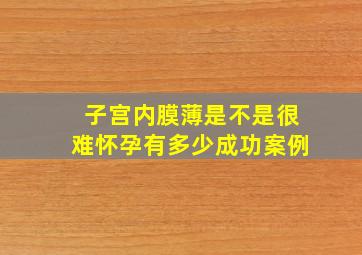 子宫内膜薄是不是很难怀孕有多少成功案例