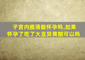 子宫内膜薄能怀孕吗,如果怀孕了吃了大豆异黄酮可以吗