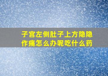 子宫左侧肚子上方隐隐作痛怎么办呢吃什么药