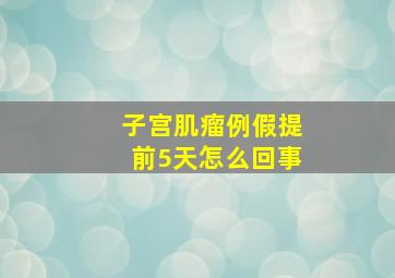 子宫肌瘤例假提前5天怎么回事