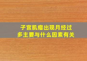 子宫肌瘤出现月经过多主要与什么因素有关