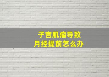 子宫肌瘤导致月经提前怎么办