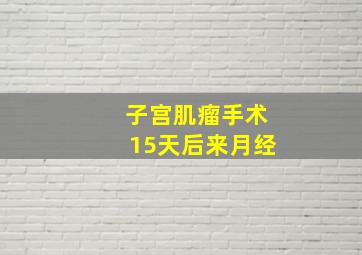 子宫肌瘤手术15天后来月经