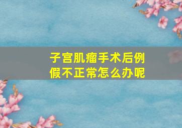 子宫肌瘤手术后例假不正常怎么办呢