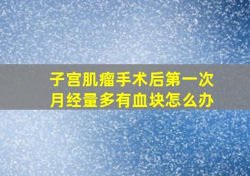 子宫肌瘤手术后第一次月经量多有血块怎么办