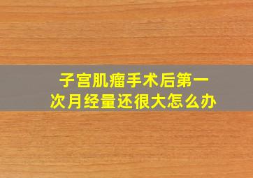 子宫肌瘤手术后第一次月经量还很大怎么办