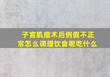 子宫肌瘤术后例假不正常怎么调理饮食呢吃什么