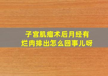 子宫肌瘤术后月经有烂肉排出怎么回事儿呀