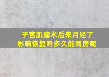 子宫肌瘤术后来月经了影响恢复吗多久能同房呢