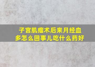 子宫肌瘤术后来月经血多怎么回事儿吃什么药好