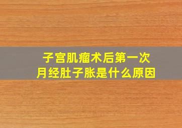 子宫肌瘤术后第一次月经肚子胀是什么原因