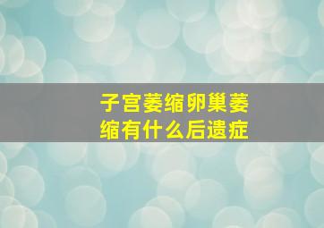 子宫萎缩卵巢萎缩有什么后遗症