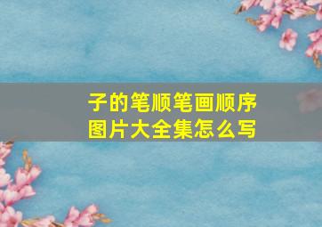 子的笔顺笔画顺序图片大全集怎么写