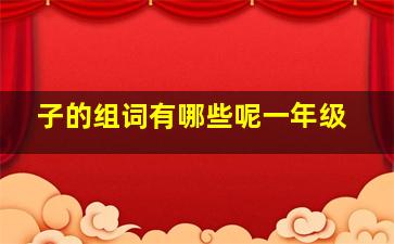 子的组词有哪些呢一年级