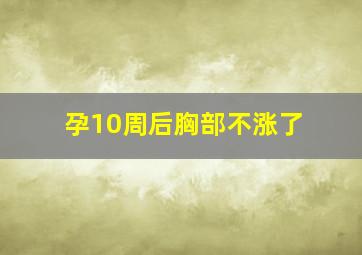 孕10周后胸部不涨了