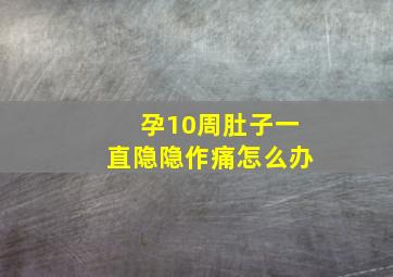 孕10周肚子一直隐隐作痛怎么办