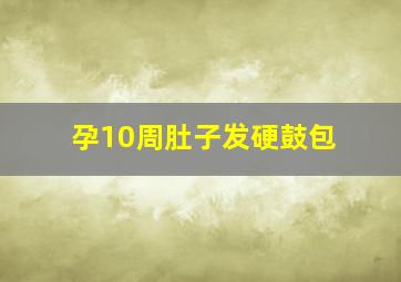 孕10周肚子发硬鼓包