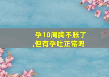 孕10周胸不胀了,但有孕吐正常吗