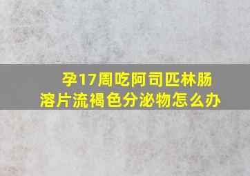 孕17周吃阿司匹林肠溶片流褐色分泌物怎么办