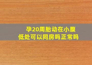 孕20周胎动在小腹低处可以同房吗正常吗