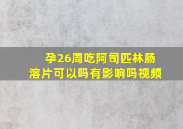 孕26周吃阿司匹林肠溶片可以吗有影响吗视频