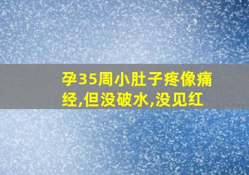 孕35周小肚子疼像痛经,但没破水,没见红