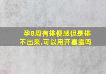 孕8周有排便感但是排不出来,可以用开塞露吗