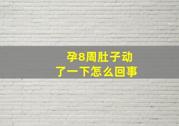 孕8周肚子动了一下怎么回事