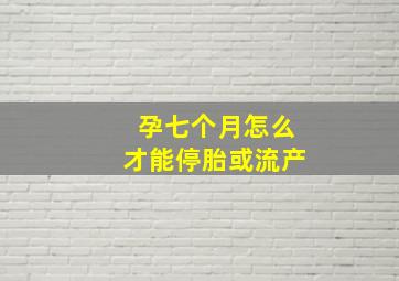 孕七个月怎么才能停胎或流产