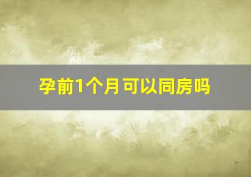 孕前1个月可以同房吗