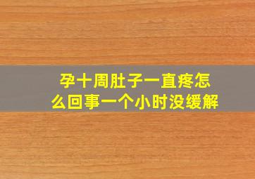 孕十周肚子一直疼怎么回事一个小时没缓解