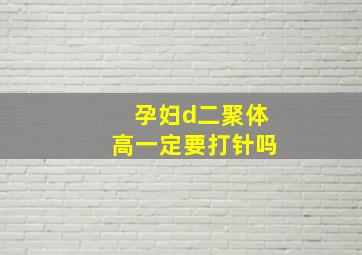 孕妇d二聚体高一定要打针吗