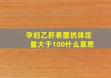 孕妇乙肝表面抗体定量大于100什么意思