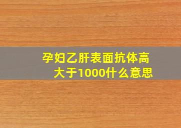 孕妇乙肝表面抗体高大于1000什么意思